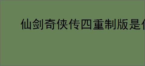 仙剑奇侠传四重制版是什么