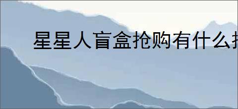 星星人盲盒抢购有什么技巧