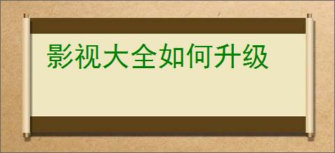 影视大全如何升级