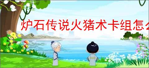 炉石传说火猪术卡组怎么分享