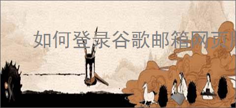 如何登录谷歌邮箱网页版平台