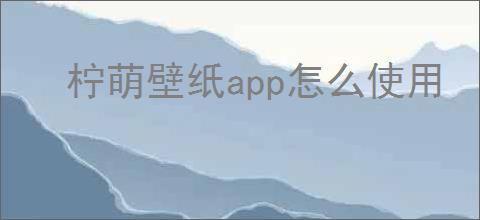 柠萌壁纸app怎么使用