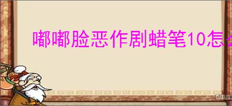 嘟嘟脸恶作剧蜡笔10怎么通关