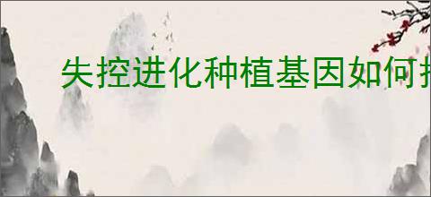 失控进化种植基因如何搭配