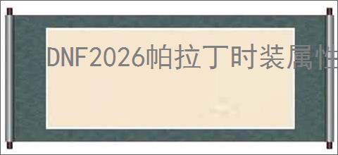 DNF2026帕拉丁时装属性怎么选