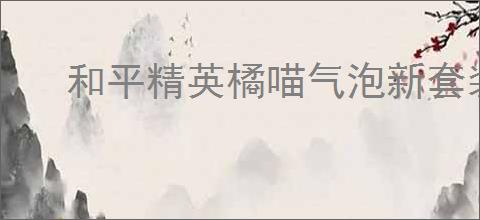 和平精英橘喵气泡新套装怎么获得