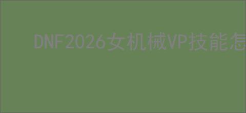 DNF2026女机械VP技能怎么选