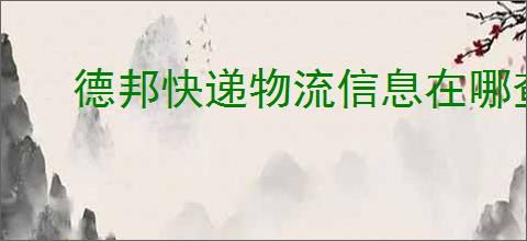 德邦快递物流信息在哪查询