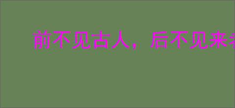 前不见古人，后不见来者