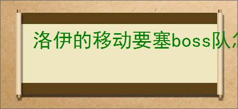 洛伊的移动要塞boss队怎么配英雄
