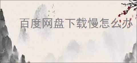 百度网盘下载慢怎么办