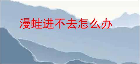 漫蛙进不去怎么办