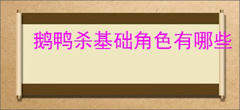 鹅鸭杀基础角色有哪些