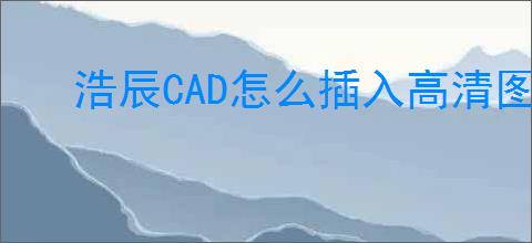 浩辰CAD怎么插入高清图片