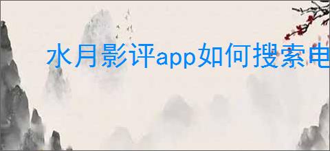 水月影评app如何搜索电视剧