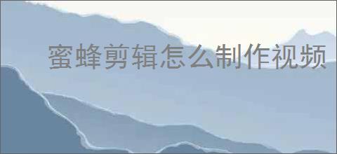 蜜蜂剪辑怎么制作视频