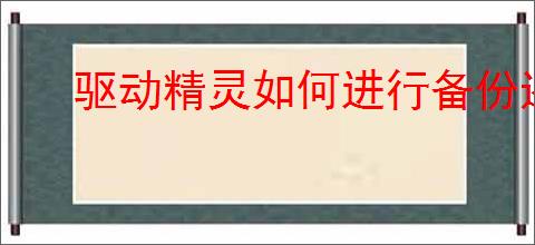 驱动精灵如何进行备份还原