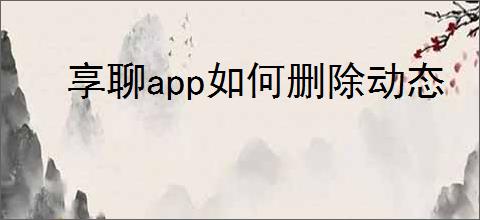 享聊app如何删除动态