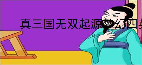 真三国无双起源梦幻四英杰DLC新增武器是什么