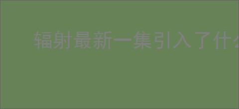 辐射最新一集引入了什么经典强敌