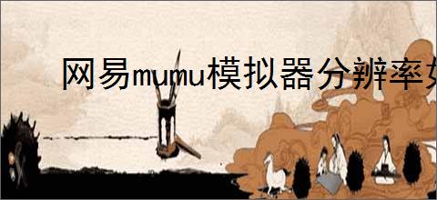 网易mumu模拟器分辨率如何设置