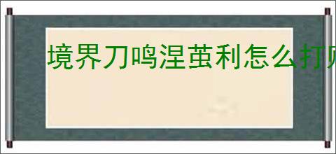 境界刀鸣涅茧利怎么打败