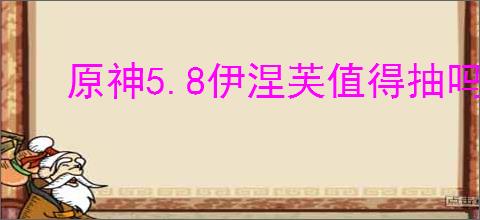 原神5.8伊涅芙值得抽吗