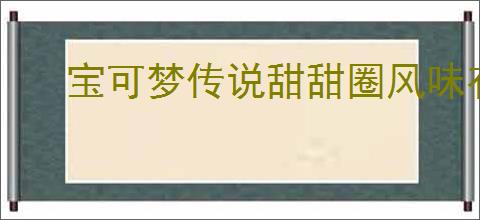 宝可梦传说甜甜圈风味有什么效果