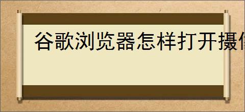 谷歌浏览器怎样打开摄像头