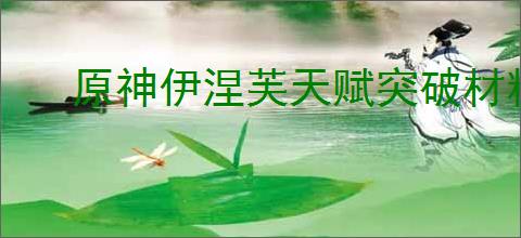 原神伊涅芙天赋突破材料有哪些