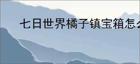 七日世界橘子镇宝箱怎么全收集