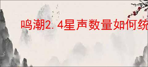 鸣潮2.4星声数量如何统计