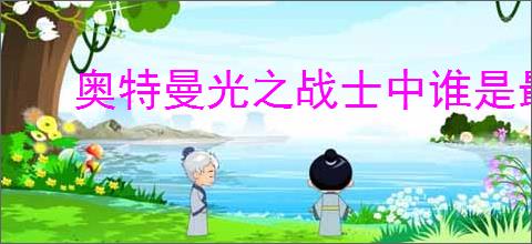 奥特曼光之战士中谁是最强奥特曼