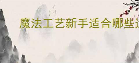 魔法工艺新手适合哪些遗物