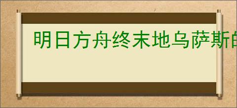 明日方舟终末地乌萨斯的内容是什么