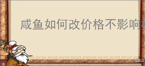 咸鱼如何改价格不影响权重