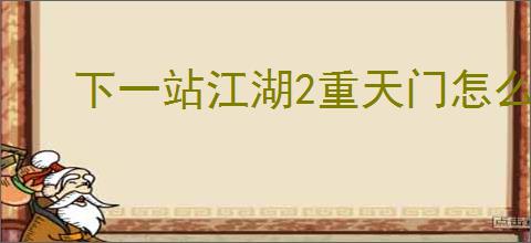 下一站江湖2重天门怎么玩