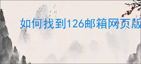 如何找到126邮箱网页版入口