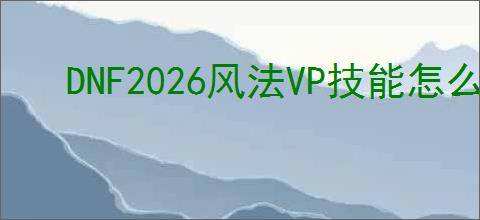 DNF2026风法VP技能怎么选