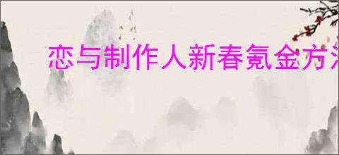 恋与制作人新春氪金方法