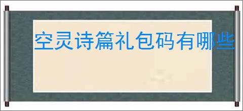空灵诗篇礼包码有哪些