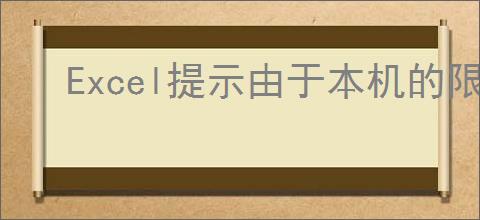 Excel提示由于本机的限制该操作已被取消怎么办