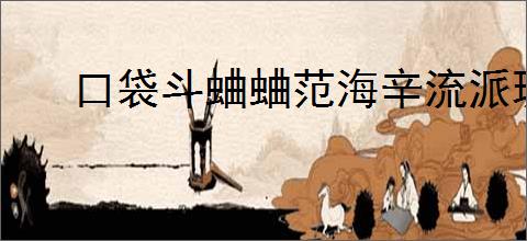 口袋斗蛐蛐范海辛流派玩法是什么