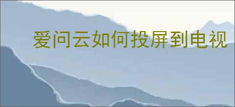 爱问云如何投屏到电视