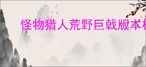 怪物猎人荒野巨戟版本机械武器如何强化