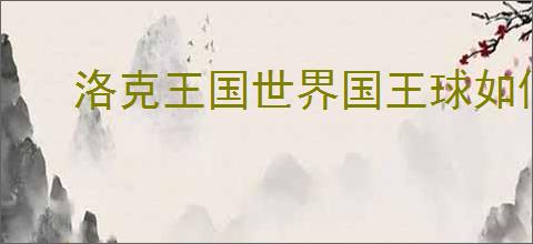 洛克王国世界国王球如何获取